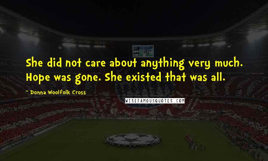 Donna Woolfolk Cross Quotes: She did not care about anything very much. Hope was gone. She existed that was all.