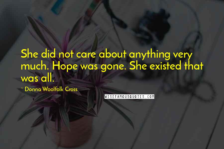 Donna Woolfolk Cross Quotes: She did not care about anything very much. Hope was gone. She existed that was all.