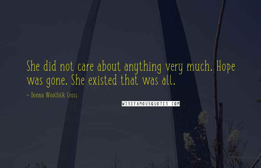 Donna Woolfolk Cross Quotes: She did not care about anything very much. Hope was gone. She existed that was all.