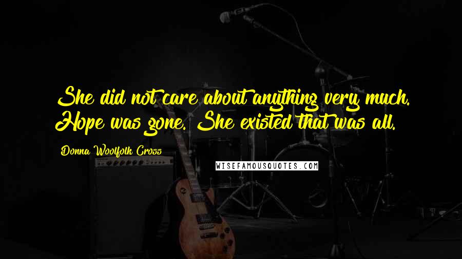 Donna Woolfolk Cross Quotes: She did not care about anything very much. Hope was gone. She existed that was all.