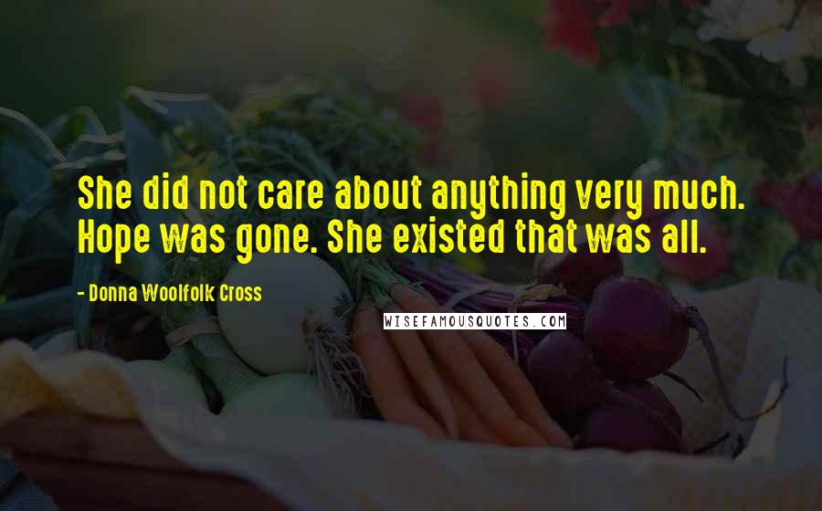 Donna Woolfolk Cross Quotes: She did not care about anything very much. Hope was gone. She existed that was all.