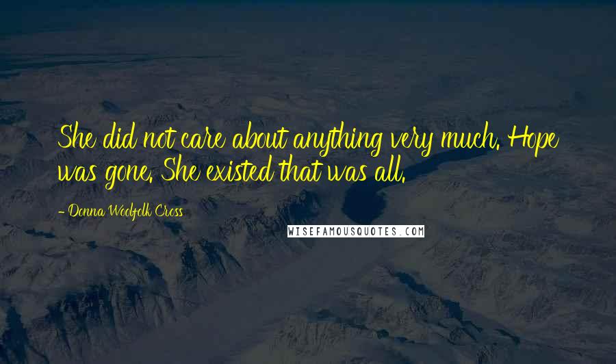 Donna Woolfolk Cross Quotes: She did not care about anything very much. Hope was gone. She existed that was all.