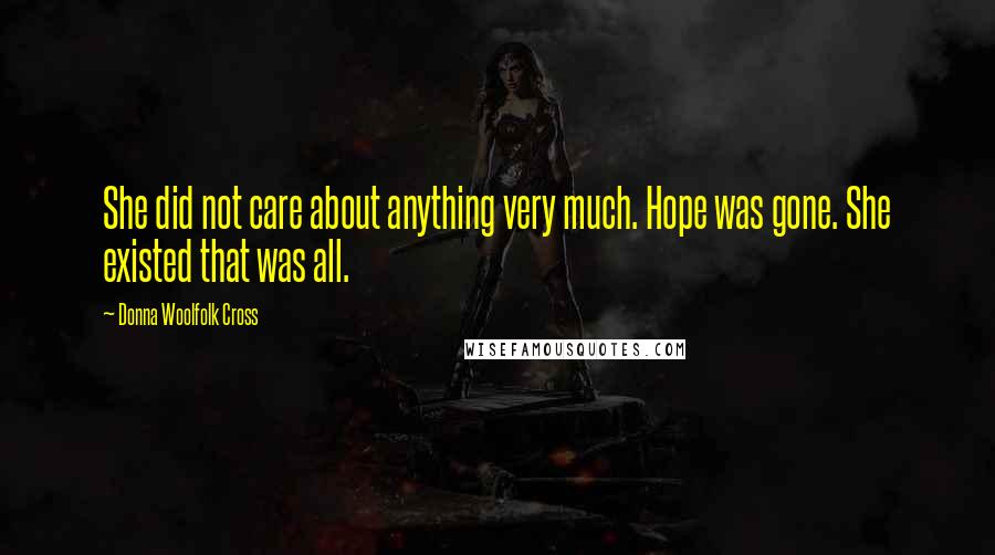 Donna Woolfolk Cross Quotes: She did not care about anything very much. Hope was gone. She existed that was all.