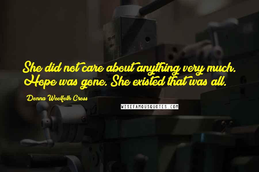 Donna Woolfolk Cross Quotes: She did not care about anything very much. Hope was gone. She existed that was all.