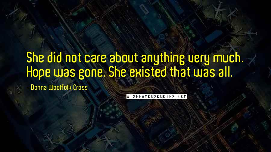 Donna Woolfolk Cross Quotes: She did not care about anything very much. Hope was gone. She existed that was all.