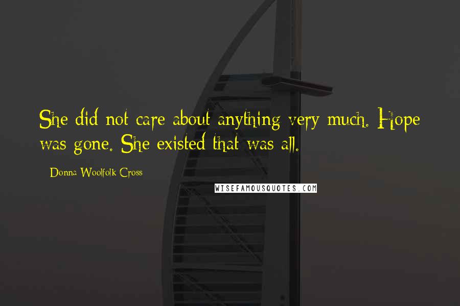 Donna Woolfolk Cross Quotes: She did not care about anything very much. Hope was gone. She existed that was all.