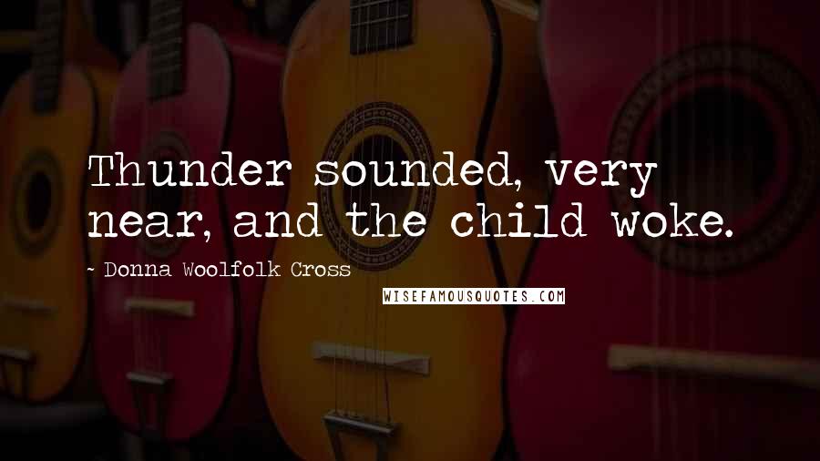 Donna Woolfolk Cross Quotes: Thunder sounded, very near, and the child woke.