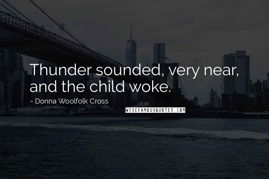 Donna Woolfolk Cross Quotes: Thunder sounded, very near, and the child woke.