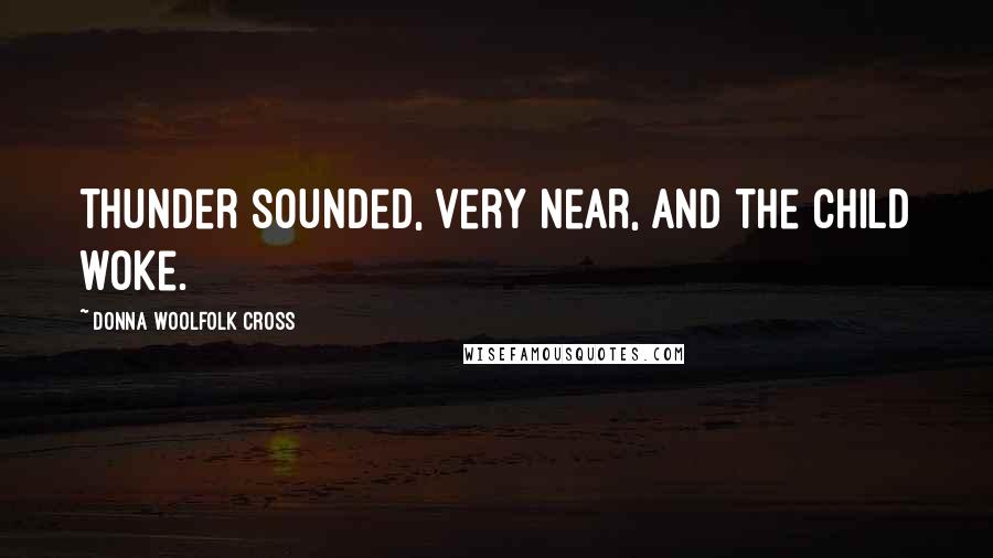 Donna Woolfolk Cross Quotes: Thunder sounded, very near, and the child woke.