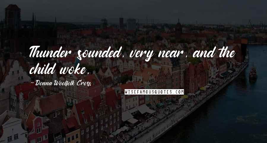 Donna Woolfolk Cross Quotes: Thunder sounded, very near, and the child woke.