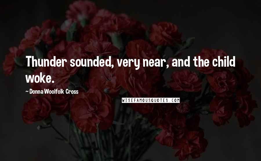 Donna Woolfolk Cross Quotes: Thunder sounded, very near, and the child woke.