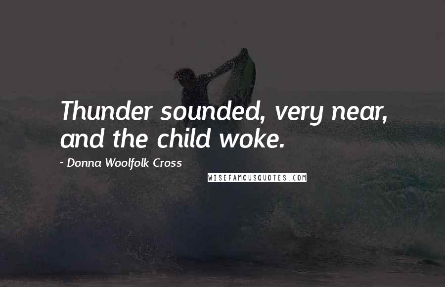 Donna Woolfolk Cross Quotes: Thunder sounded, very near, and the child woke.