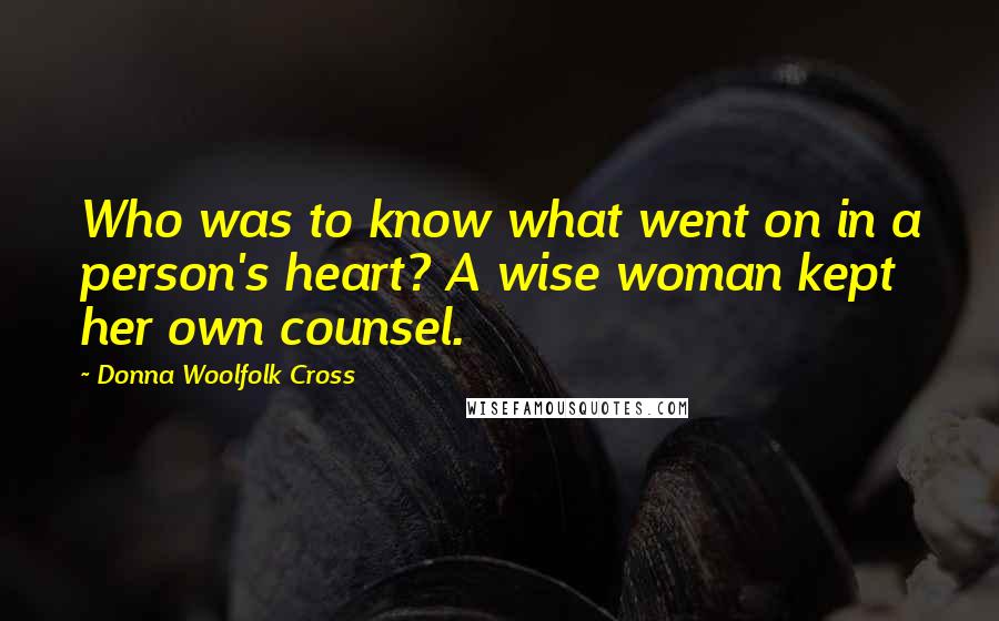 Donna Woolfolk Cross Quotes: Who was to know what went on in a person's heart? A wise woman kept her own counsel.