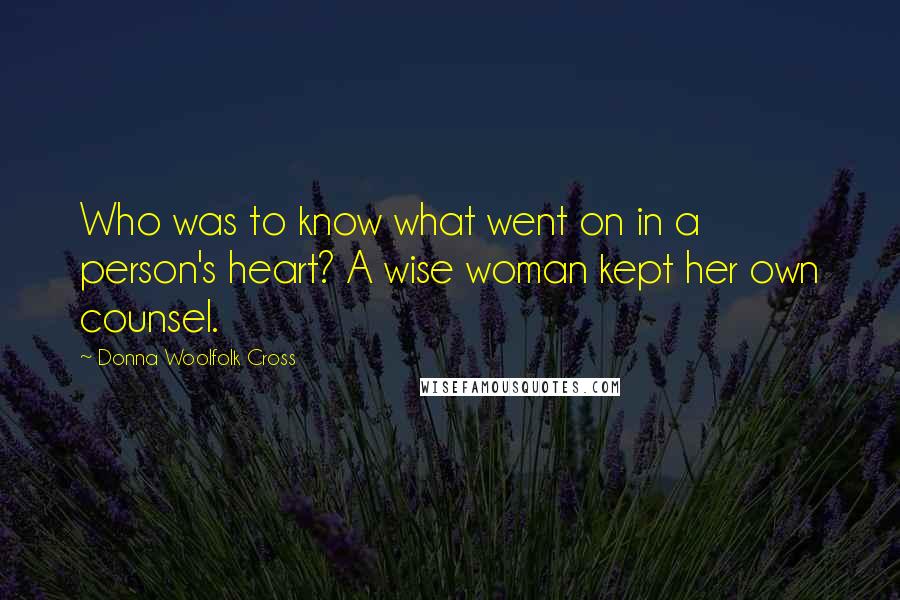 Donna Woolfolk Cross Quotes: Who was to know what went on in a person's heart? A wise woman kept her own counsel.