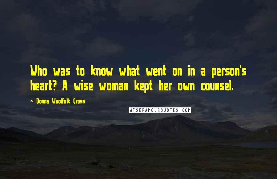 Donna Woolfolk Cross Quotes: Who was to know what went on in a person's heart? A wise woman kept her own counsel.