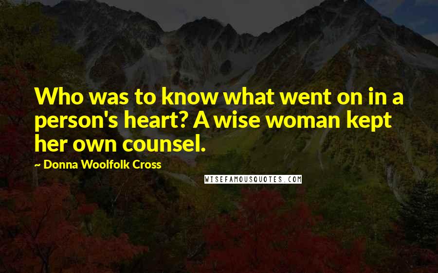 Donna Woolfolk Cross Quotes: Who was to know what went on in a person's heart? A wise woman kept her own counsel.