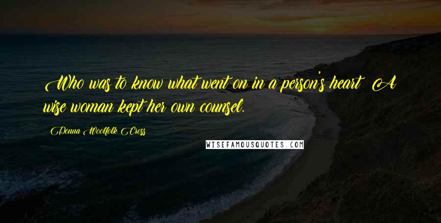 Donna Woolfolk Cross Quotes: Who was to know what went on in a person's heart? A wise woman kept her own counsel.