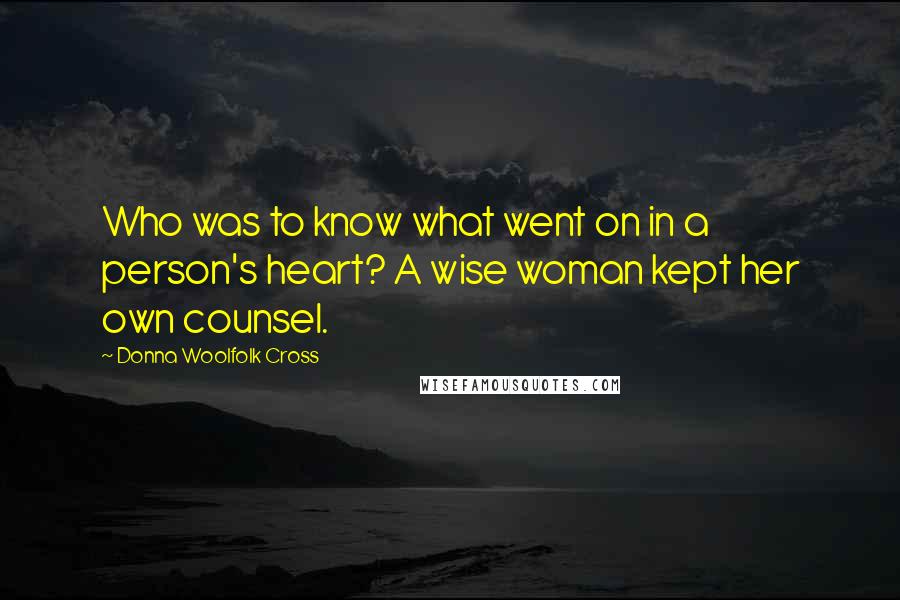 Donna Woolfolk Cross Quotes: Who was to know what went on in a person's heart? A wise woman kept her own counsel.