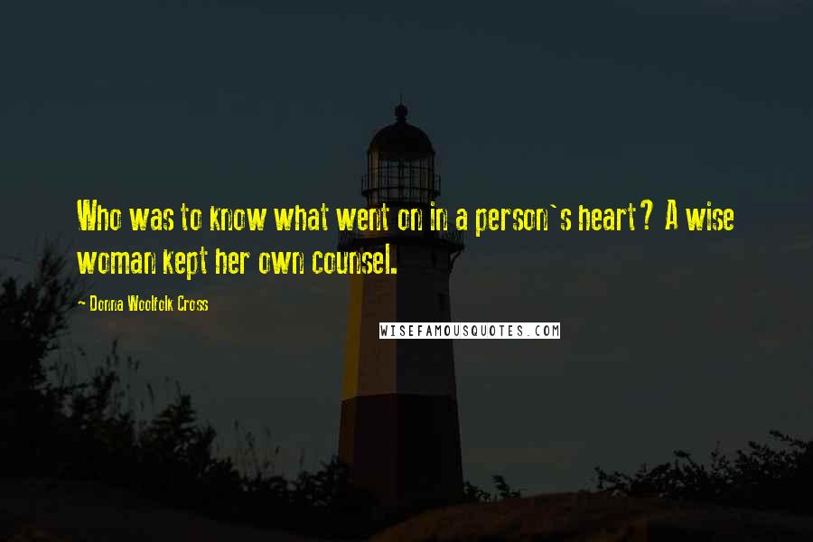 Donna Woolfolk Cross Quotes: Who was to know what went on in a person's heart? A wise woman kept her own counsel.