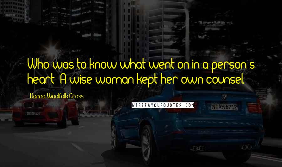 Donna Woolfolk Cross Quotes: Who was to know what went on in a person's heart? A wise woman kept her own counsel.