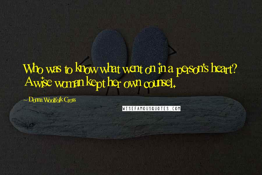 Donna Woolfolk Cross Quotes: Who was to know what went on in a person's heart? A wise woman kept her own counsel.