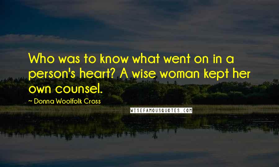 Donna Woolfolk Cross Quotes: Who was to know what went on in a person's heart? A wise woman kept her own counsel.