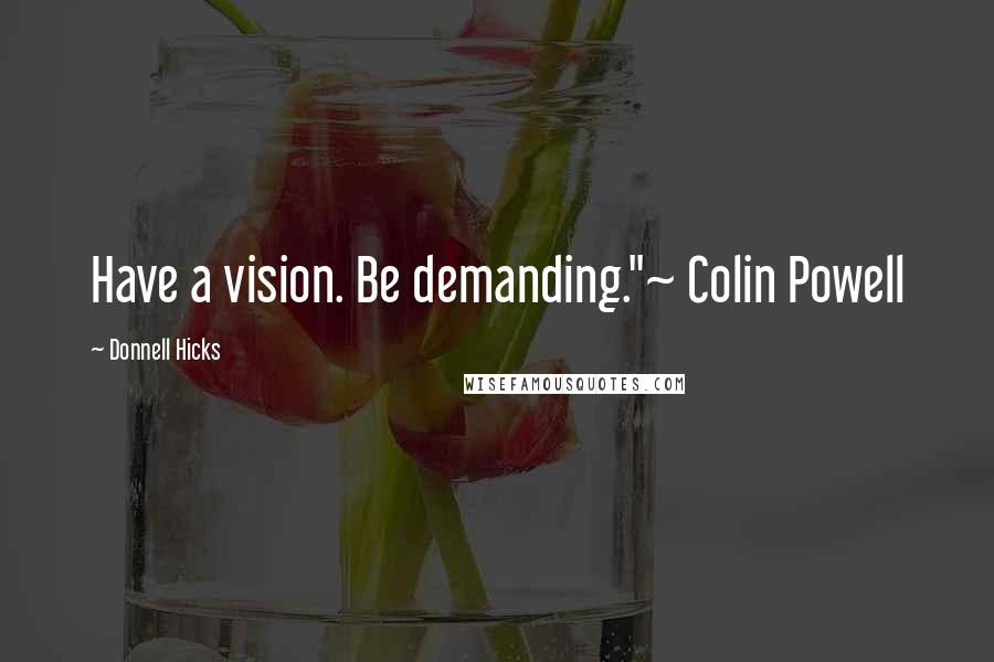 Donnell Hicks Quotes: Have a vision. Be demanding."~ Colin Powell