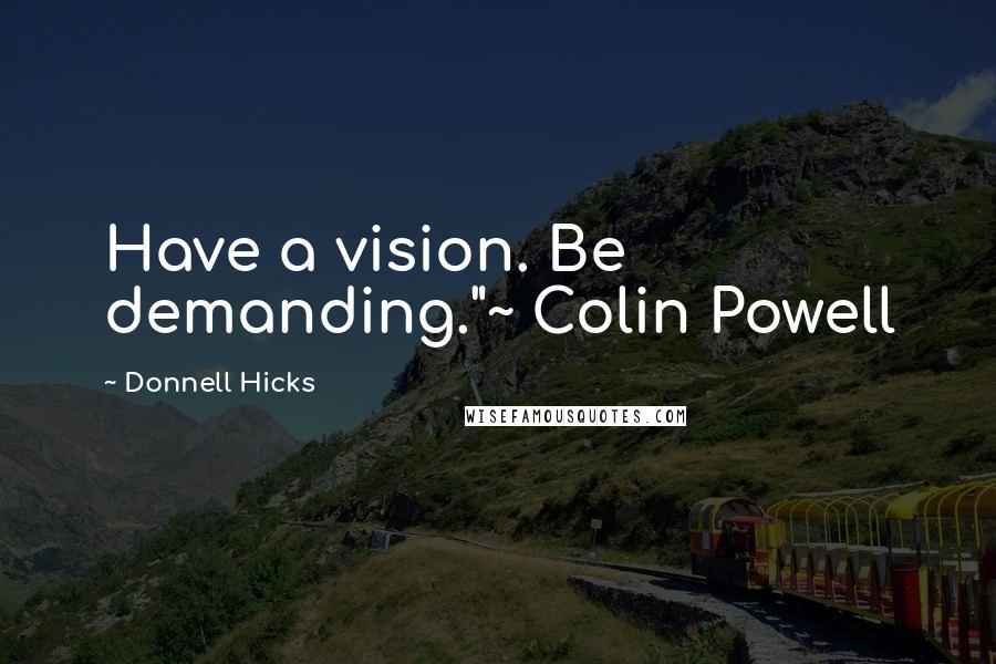 Donnell Hicks Quotes: Have a vision. Be demanding."~ Colin Powell