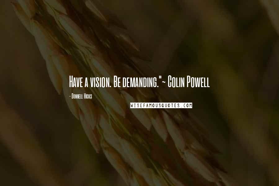 Donnell Hicks Quotes: Have a vision. Be demanding."~ Colin Powell