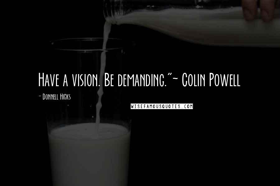 Donnell Hicks Quotes: Have a vision. Be demanding."~ Colin Powell