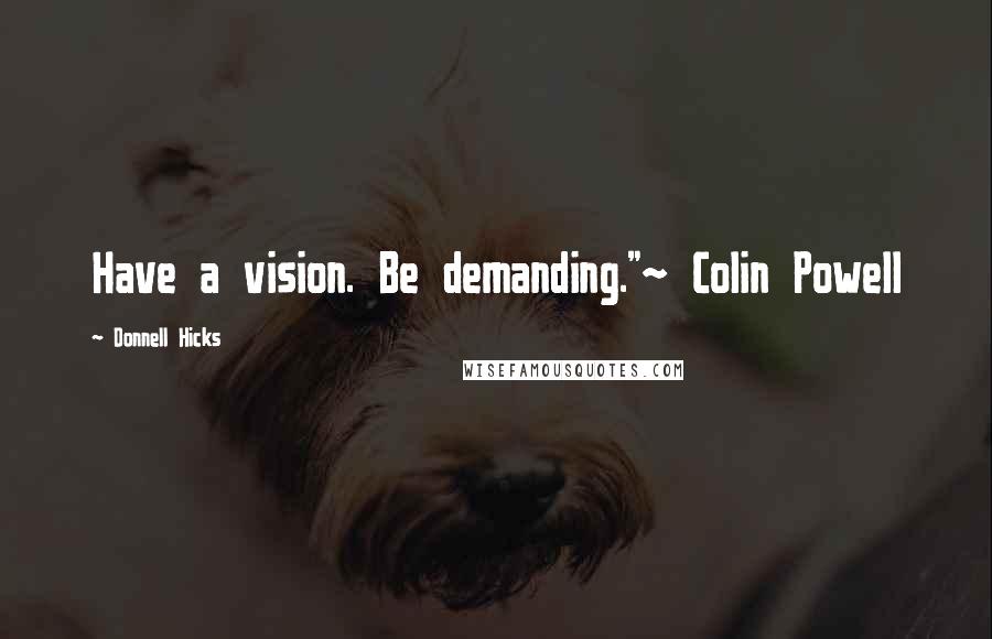 Donnell Hicks Quotes: Have a vision. Be demanding."~ Colin Powell