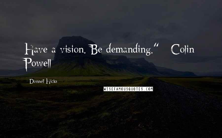 Donnell Hicks Quotes: Have a vision. Be demanding."~ Colin Powell
