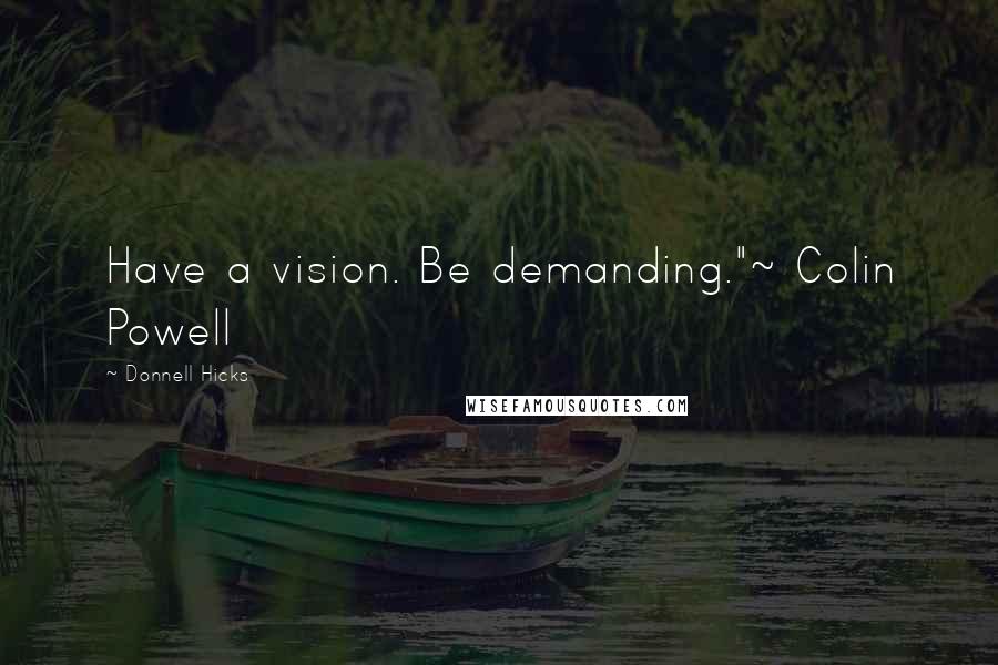Donnell Hicks Quotes: Have a vision. Be demanding."~ Colin Powell