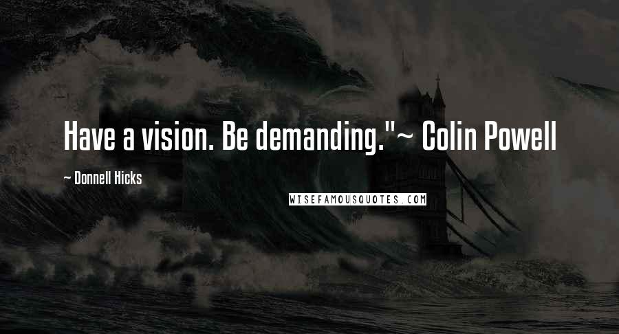 Donnell Hicks Quotes: Have a vision. Be demanding."~ Colin Powell