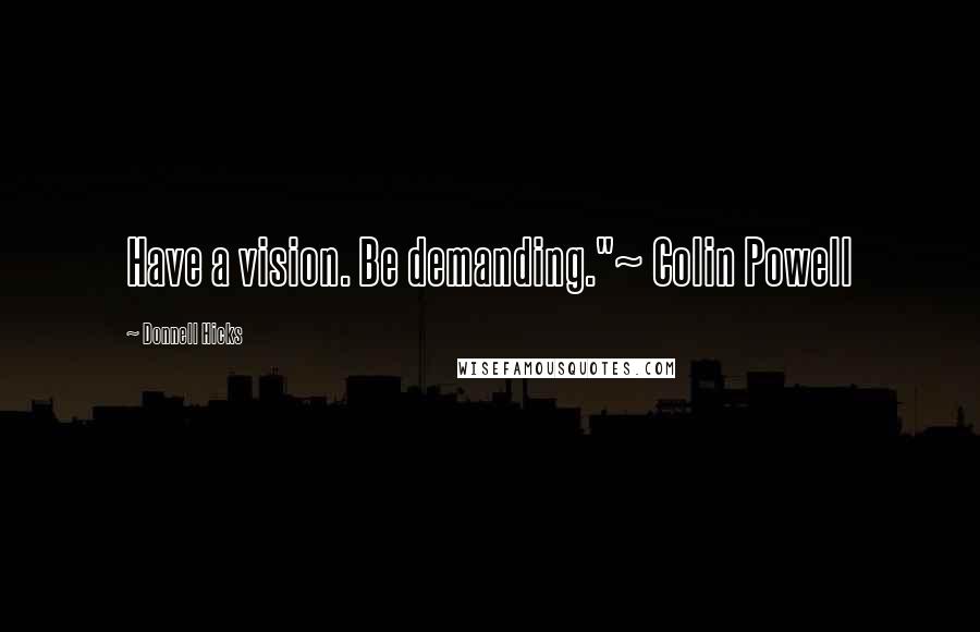 Donnell Hicks Quotes: Have a vision. Be demanding."~ Colin Powell