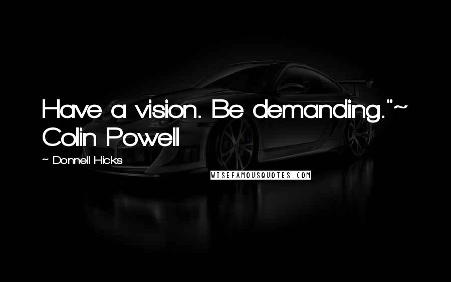 Donnell Hicks Quotes: Have a vision. Be demanding."~ Colin Powell