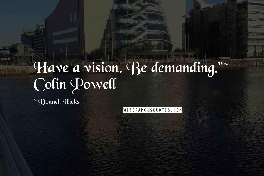 Donnell Hicks Quotes: Have a vision. Be demanding."~ Colin Powell