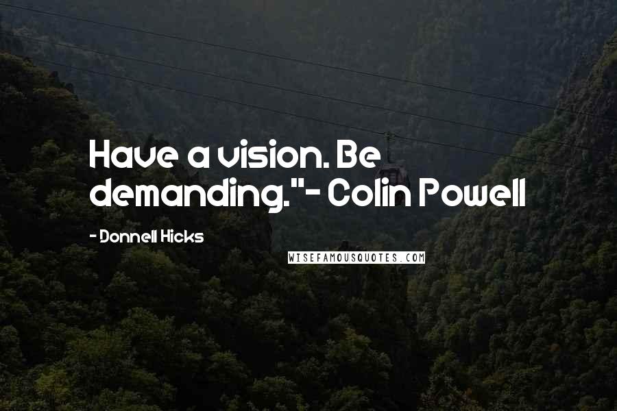 Donnell Hicks Quotes: Have a vision. Be demanding."~ Colin Powell