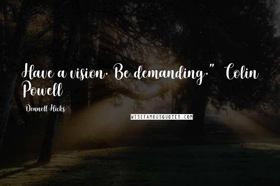 Donnell Hicks Quotes: Have a vision. Be demanding."~ Colin Powell