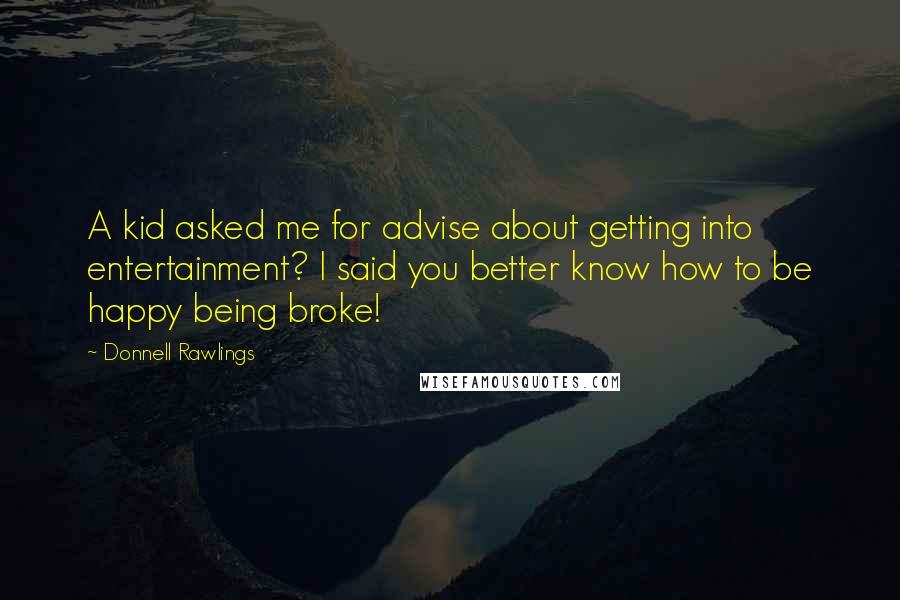 Donnell Rawlings Quotes: A kid asked me for advise about getting into entertainment? I said you better know how to be happy being broke!