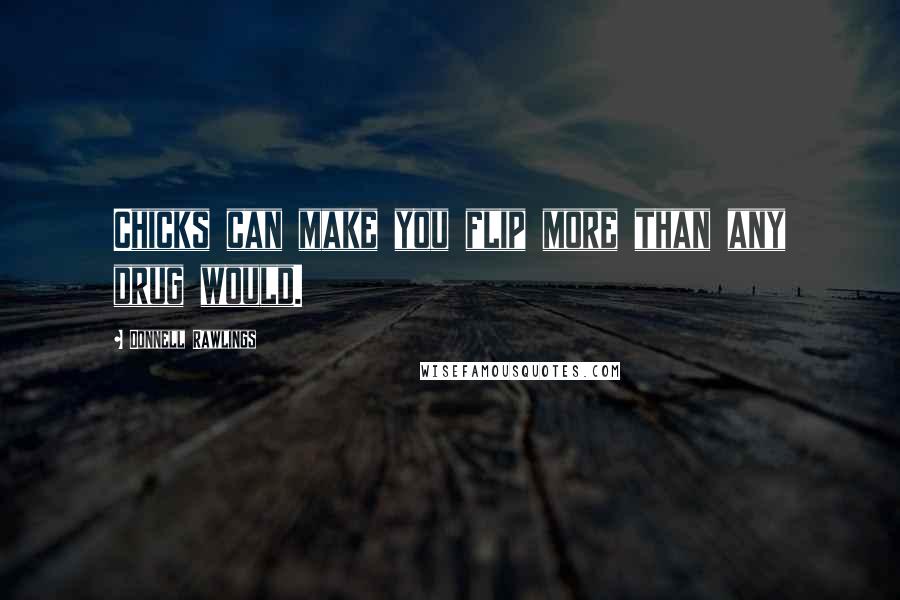 Donnell Rawlings Quotes: Chicks can make you flip more than any drug would.