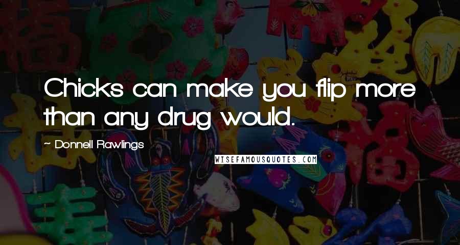 Donnell Rawlings Quotes: Chicks can make you flip more than any drug would.