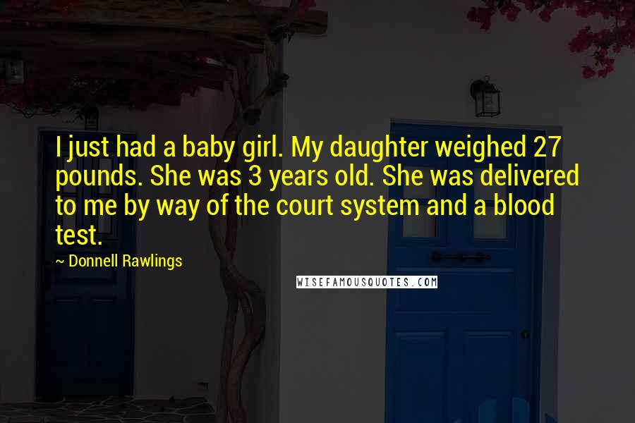 Donnell Rawlings Quotes: I just had a baby girl. My daughter weighed 27 pounds. She was 3 years old. She was delivered to me by way of the court system and a blood test.