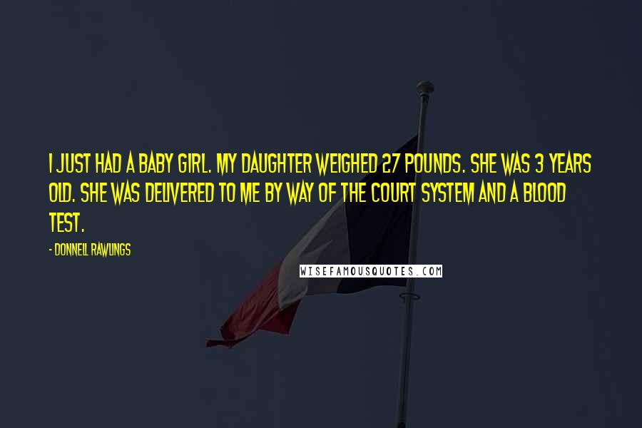 Donnell Rawlings Quotes: I just had a baby girl. My daughter weighed 27 pounds. She was 3 years old. She was delivered to me by way of the court system and a blood test.