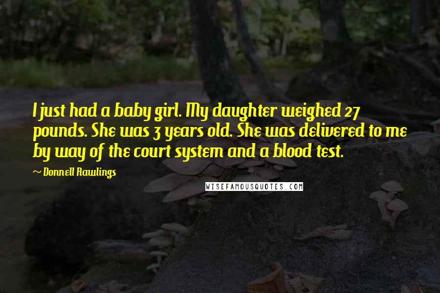 Donnell Rawlings Quotes: I just had a baby girl. My daughter weighed 27 pounds. She was 3 years old. She was delivered to me by way of the court system and a blood test.