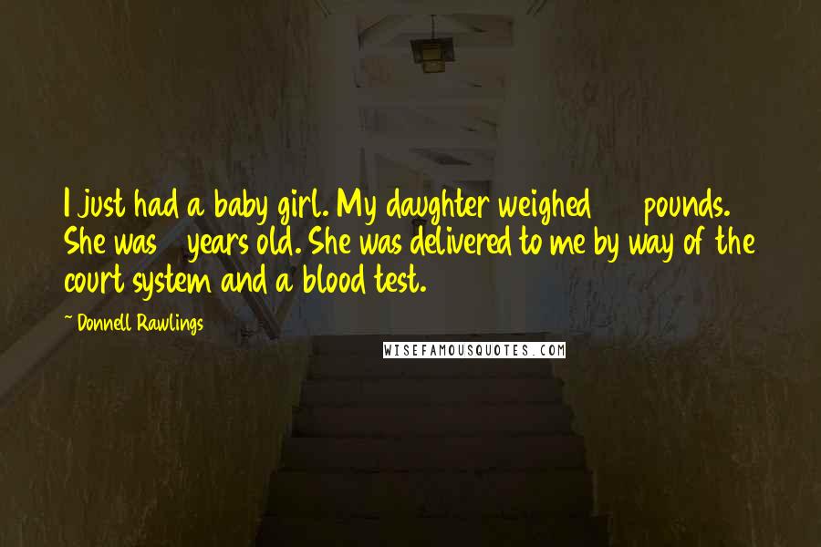 Donnell Rawlings Quotes: I just had a baby girl. My daughter weighed 27 pounds. She was 3 years old. She was delivered to me by way of the court system and a blood test.