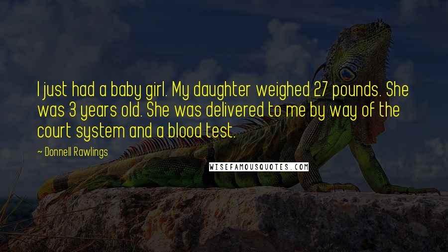 Donnell Rawlings Quotes: I just had a baby girl. My daughter weighed 27 pounds. She was 3 years old. She was delivered to me by way of the court system and a blood test.