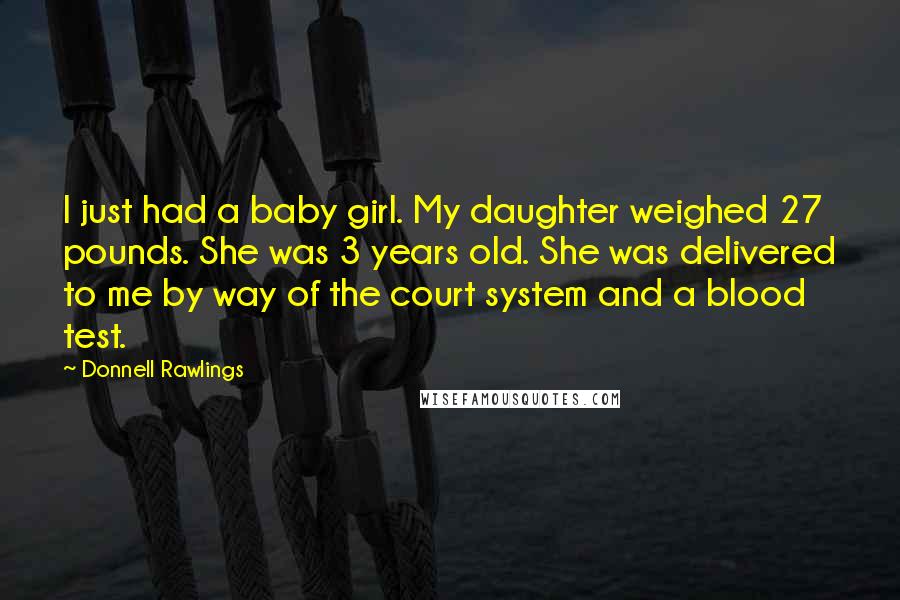 Donnell Rawlings Quotes: I just had a baby girl. My daughter weighed 27 pounds. She was 3 years old. She was delivered to me by way of the court system and a blood test.