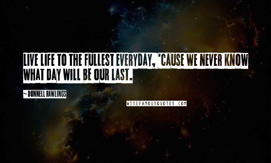 Donnell Rawlings Quotes: Live life to the fullest everyday, 'cause we never know what day will be our last.