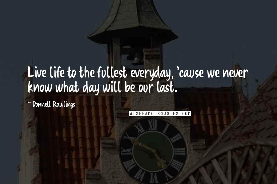 Donnell Rawlings Quotes: Live life to the fullest everyday, 'cause we never know what day will be our last.